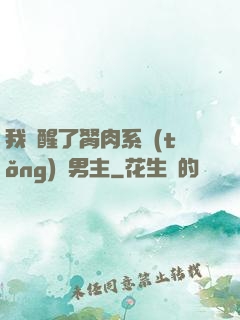 我覺醒了胬肉系統(tǒng)雙男主
