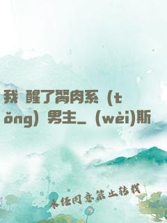 我覺醒了胬肉系統(tǒng)雙男主