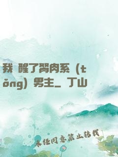 我覺醒了胬肉系統(tǒng)雙男主