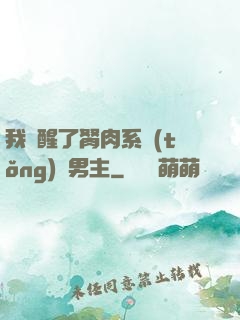 我覺醒了胬肉系統(tǒng)雙男主