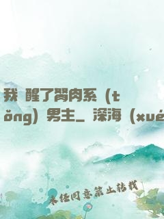 我覺醒了胬肉系統(tǒng)雙男主
