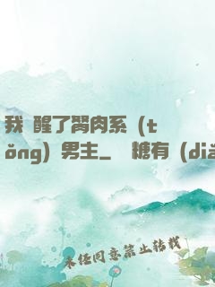 我覺醒了胬肉系統(tǒng)雙男主