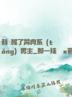 我覺醒了胬肉系統(tǒng)雙男主