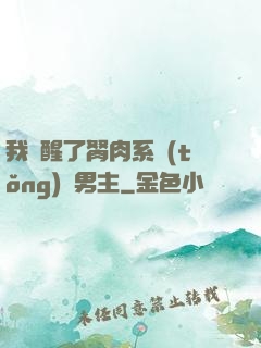 我覺醒了胬肉系統(tǒng)雙男主