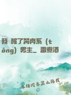 我覺醒了胬肉系統(tǒng)雙男主