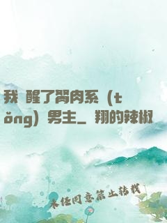 我覺醒了胬肉系統(tǒng)雙男主