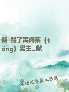 我覺醒了胬肉系統(tǒng)雙男主