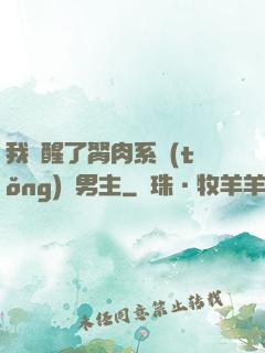 我覺醒了胬肉系統(tǒng)雙男主
