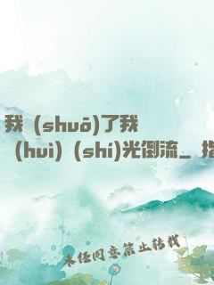 我說(shuō)了我會(huì)時(shí)光倒流