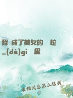 我變成了美女的獸寵蛇