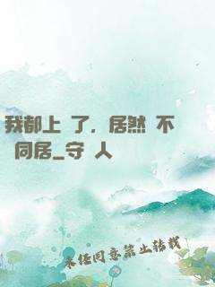 我都上門了，居然還不許同居