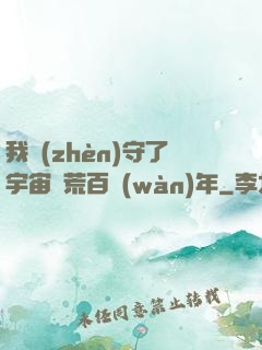 我鎮(zhèn)守了宇宙邊荒百萬(wàn)年