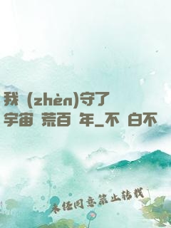 我鎮(zhèn)守了宇宙邊荒百萬年
