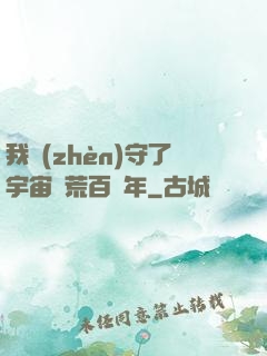 我鎮(zhèn)守了宇宙邊荒百萬年