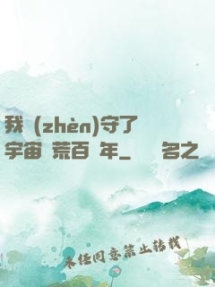 我鎮(zhèn)守了宇宙邊荒百萬年