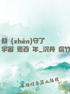 我鎮(zhèn)守了宇宙邊荒百萬年