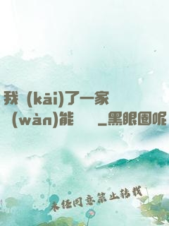 我開(kāi)了一家萬(wàn)能雜貨鋪