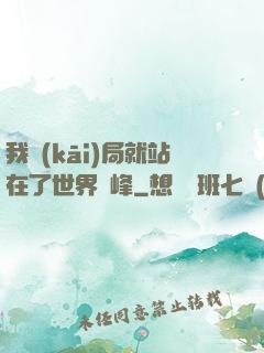 我開(kāi)局就站在了世界巔峰