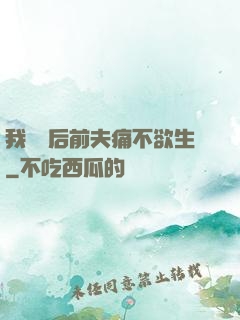 我離開后前夫痛不欲生