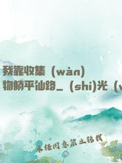 我靠收集萬(wàn)物躺平仙路