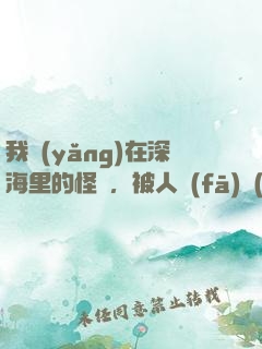 我養(yǎng)在深海里的怪獸，被人發(fā)現(xiàn)了