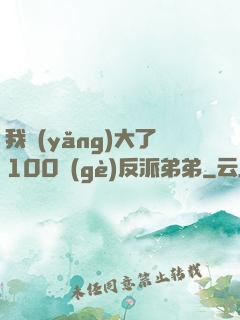我養(yǎng)大了100個(gè)反派弟弟