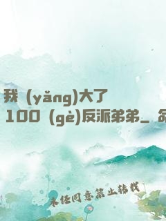 我養(yǎng)大了100個(gè)反派弟弟