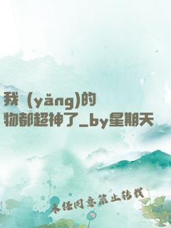 我養(yǎng)的寵物都超神了
