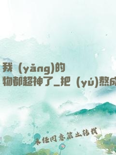 我養(yǎng)的寵物都超神了