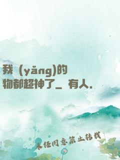 我養(yǎng)的寵物都超神了