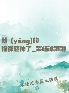 我養(yǎng)的寵物都超神了