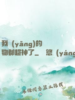 我養(yǎng)的寵物都超神了