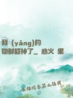 我養(yǎng)的寵物都超神了