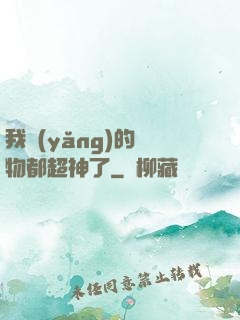 我養(yǎng)的寵物都超神了