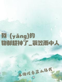 我養(yǎng)的寵物都超神了