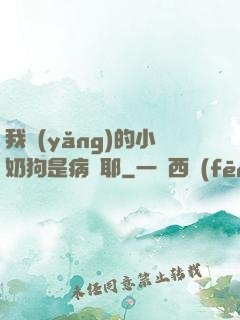 我養(yǎng)的小奶狗是病嬌耶