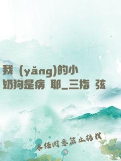 我養(yǎng)的小奶狗是病嬌耶