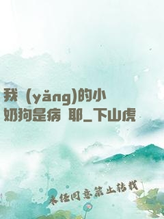 我養(yǎng)的小奶狗是病嬌耶