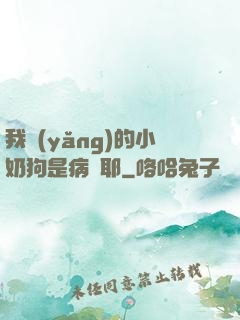 我養(yǎng)的小奶狗是病嬌耶