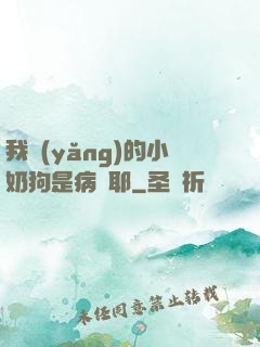 我養(yǎng)的小奶狗是病嬌耶