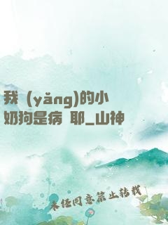 我養(yǎng)的小奶狗是病嬌耶