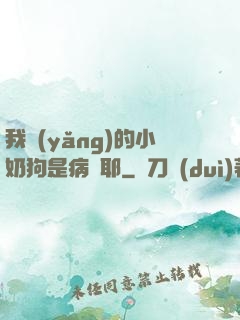 我養(yǎng)的小奶狗是病嬌耶