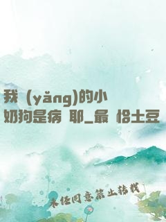 我養(yǎng)的小奶狗是病嬌耶