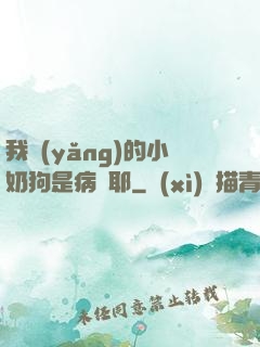 我養(yǎng)的小奶狗是病嬌耶
