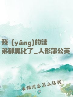 我養(yǎng)的徒弟都黑化了
