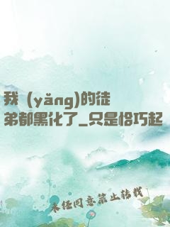 我養(yǎng)的徒弟都黑化了