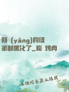 我養(yǎng)的徒弟都黑化了