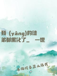 我養(yǎng)的徒弟都黑化了
