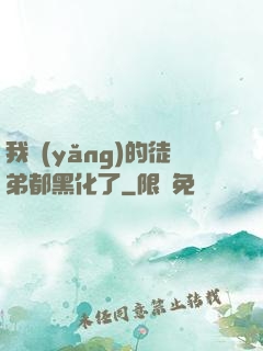 我養(yǎng)的徒弟都黑化了