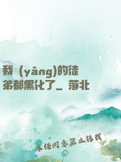 我養(yǎng)的徒弟都黑化了